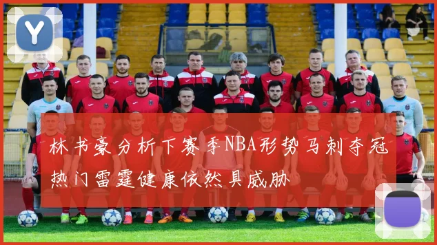 林书豪分析下赛季NBA形势马刺夺冠热门雷霆健康依然具威胁