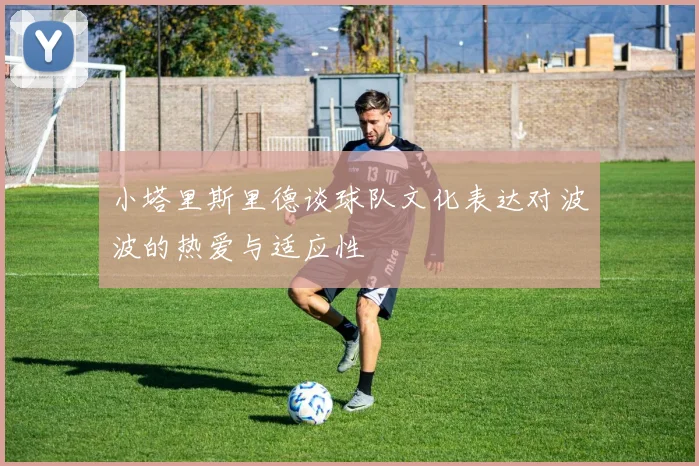 小塔里斯里德谈球队文化表达对波波的热爱与适应性